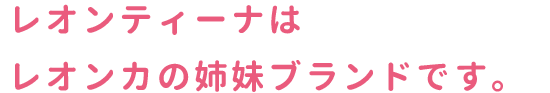 スマホタイトル1画像　レオンティーナはレオンカの姉妹ブランドです