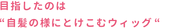 スマホタイトル2画像　目指したのは“自髪の様にとけこむウィッグ“